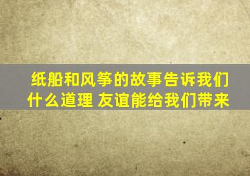 纸船和风筝的故事告诉我们什么道理 友谊能给我们带来